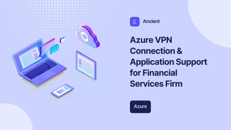 Preview of the Azure VPN Connection & Application Support for Financial Services Firm
